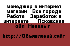 менеджер в интернет магазин - Все города Работа » Заработок в интернете   . Псковская обл.,Невель г.